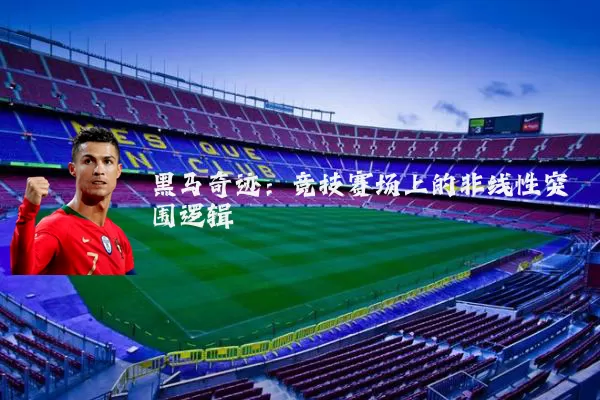 黑马奇迹:竞技赛场上的非线性突围逻辑