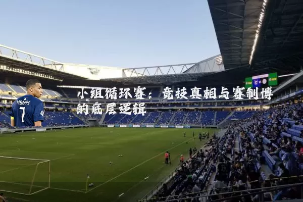 小组循环赛：竞技真相与赛制博弈的底层逻辑