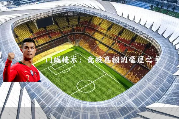 门线技术:竞技真相的毫厘之争