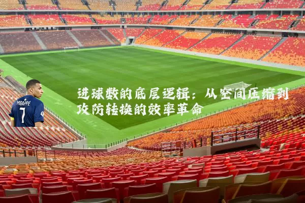 进球数的底层逻辑：从空间压缩到攻防转换的效率革命