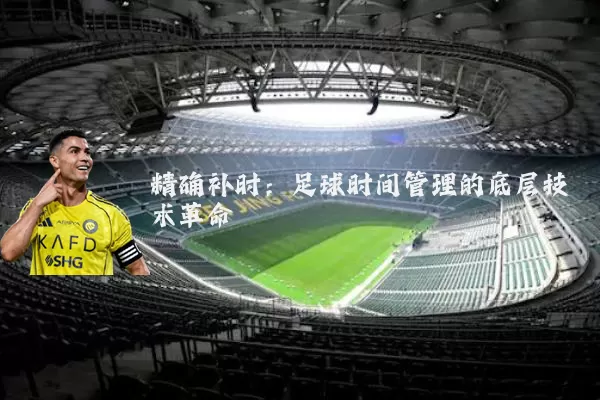 精确补时：足球时间管理的底层技术革命