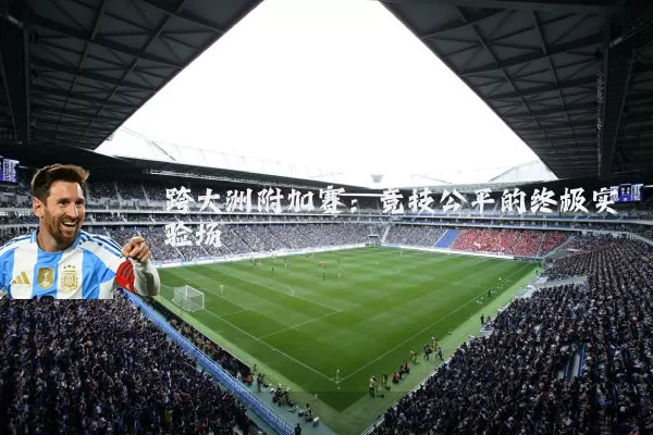 跨大洲附加赛：竞技公平的终极实验场