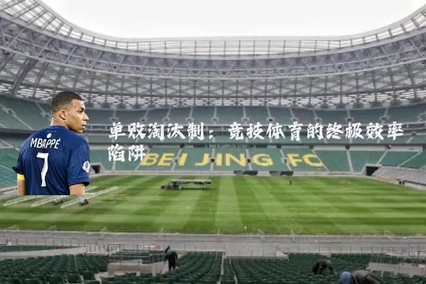 单败淘汰制:竞技体育的终极效率陷阱