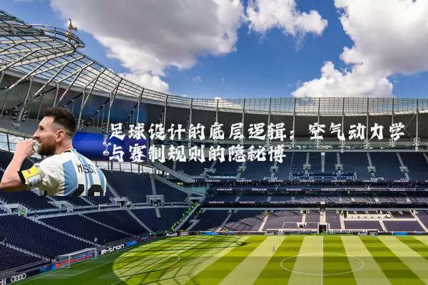 足球设计的底层逻辑:空气动力学与赛制规则的隐秘博弈