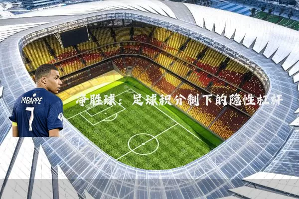 净胜球:足球积分制下的隐性杠杆