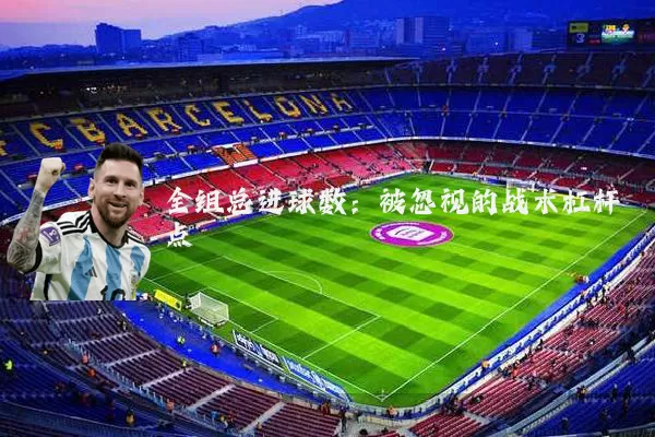 全组总进球数:被忽视的战术杠杆点