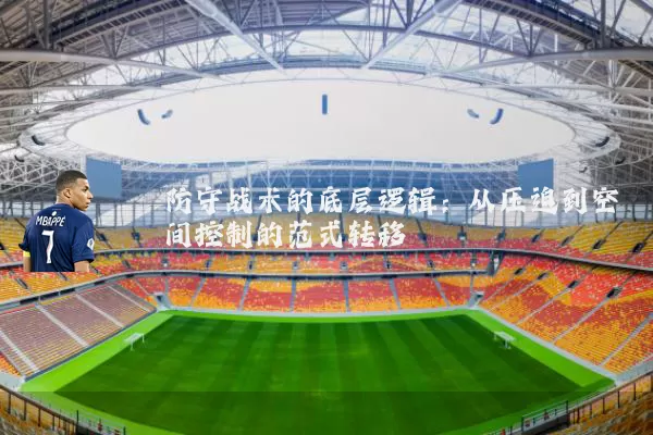防守战术的底层逻辑:从压迫到空间控制的范式转移