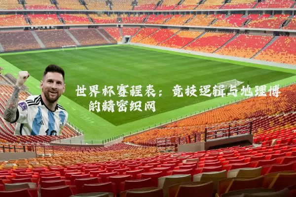 世界杯赛程表：竞技逻辑与地理博弈的精密织网