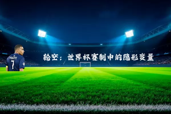 轮空:世界杯赛制中的隐形变量