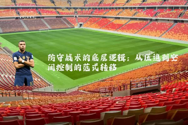 防守战术的底层逻辑:从压迫到空间控制的范式转移