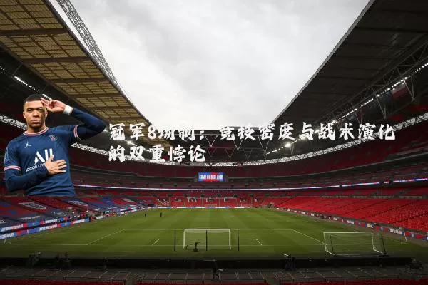 冠军8场制:竞技密度与战术演化的双重悖论