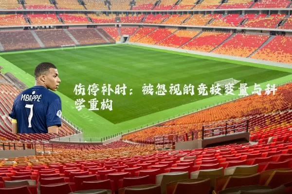 伤停补时:被忽视的竞技变量与科学重构