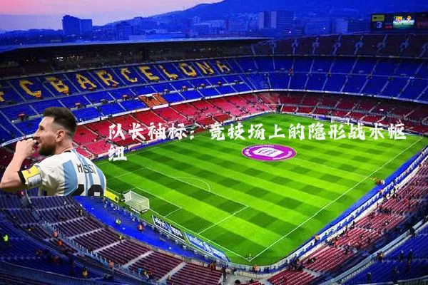 队长袖标:竞技场上的隐形战术枢纽