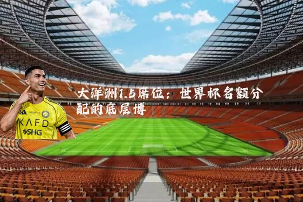 大洋洲1.5席位：世界杯名额分配的底层博弈