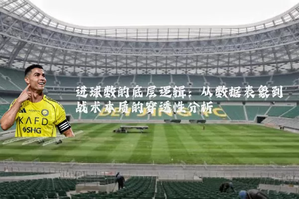 进球数的底层逻辑:从数据表象到战术本质的穿透性分析